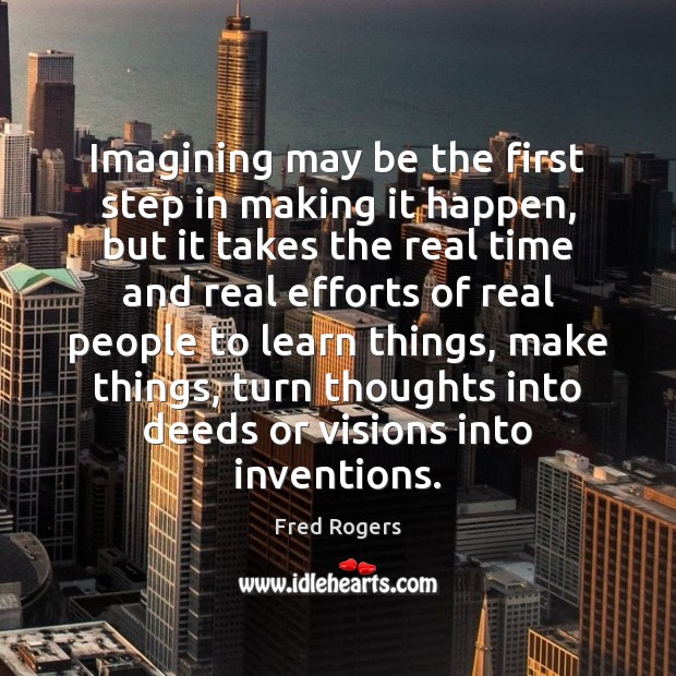 Imagining may be the first step in making it happen, but it Fred Rogers Picture Quote