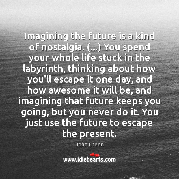 Imagining the future is a kind of nostalgia. (…) You spend your whole John Green Picture Quote