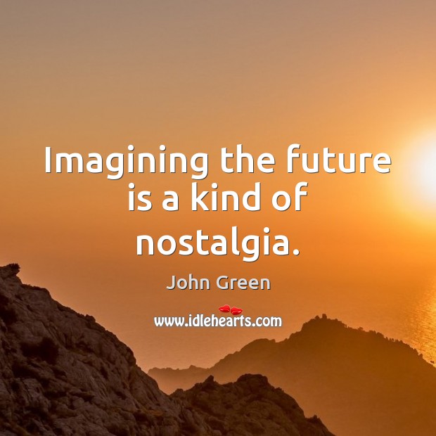 Imagining the future is a kind of nostalgia. John Green Picture Quote