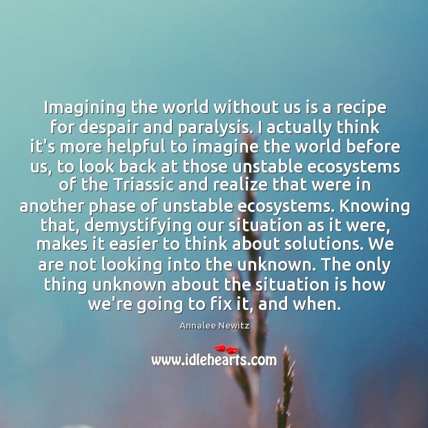 Imagining the world without us is a recipe for despair and paralysis. Annalee Newitz Picture Quote