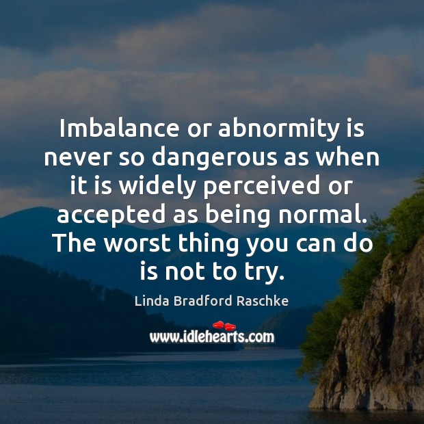 Imbalance or abnormity is never so dangerous as when it is widely Linda Bradford Raschke Picture Quote