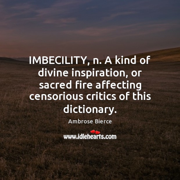 IMBECILITY, n. A kind of divine inspiration, or sacred fire affecting censorious Image