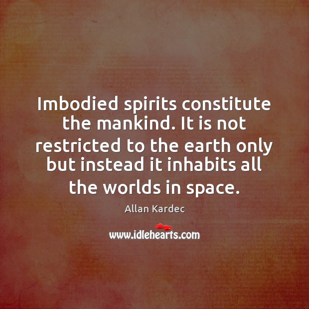 Imbodied spirits constitute the mankind. It is not restricted to the earth Allan Kardec Picture Quote