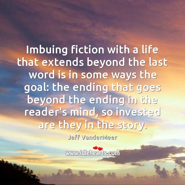 Imbuing fiction with a life that extends beyond the last word is Jeff VanderMeer Picture Quote