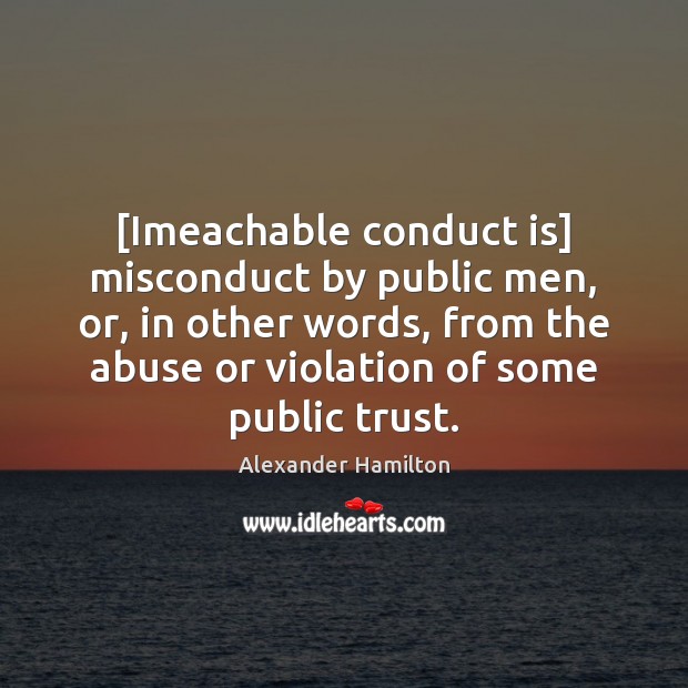 [Imeachable conduct is] misconduct by public men, or, in other words, from Alexander Hamilton Picture Quote