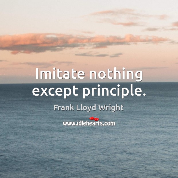Imitate nothing except principle. Frank Lloyd Wright Picture Quote