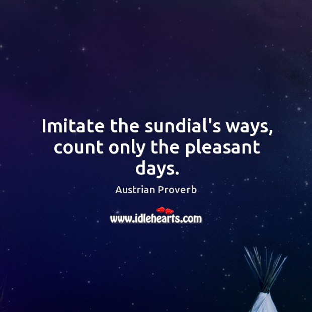 Imitate the sundial’s ways, count only the pleasant days. Austrian Proverbs Image