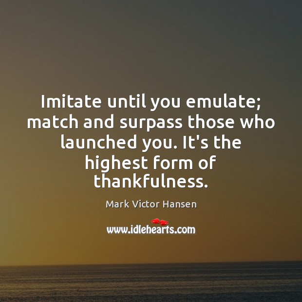 Imitate until you emulate; match and surpass those who launched you. It’s Image