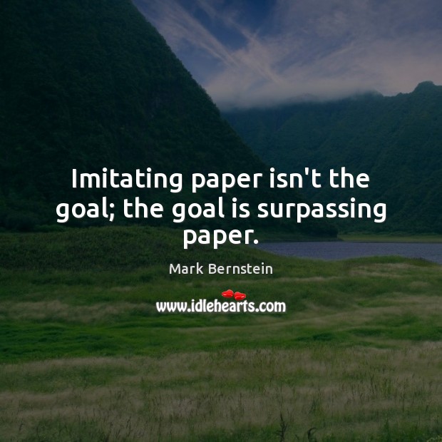 Imitating paper isn’t the goal; the goal is surpassing paper. Mark Bernstein Picture Quote