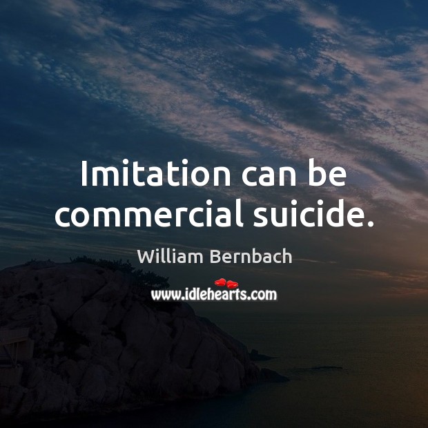 Imitation can be commercial suicide. William Bernbach Picture Quote
