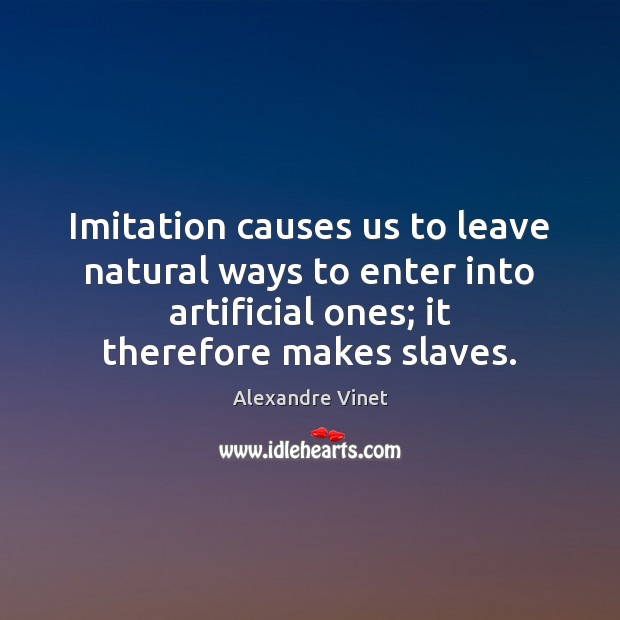Imitation causes us to leave natural ways to enter into artificial ones; Alexandre Vinet Picture Quote
