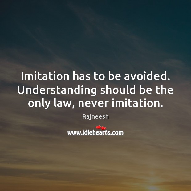 Imitation has to be avoided. Understanding should be the only law, never imitation. Image