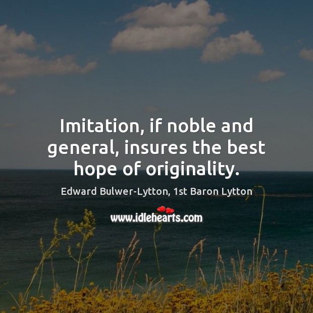 Imitation, if noble and general, insures the best hope of originality. Edward Bulwer-Lytton, 1st Baron Lytton Picture Quote