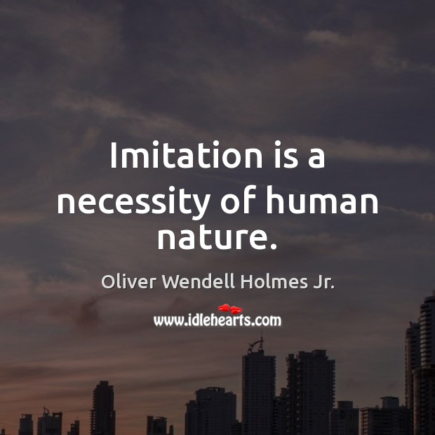 Imitation is a necessity of human nature. Oliver Wendell Holmes Jr. Picture Quote