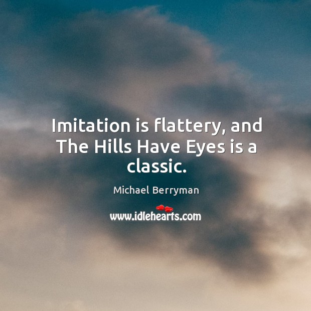 Imitation is flattery, and the hills have eyes is a classic. Michael Berryman Picture Quote