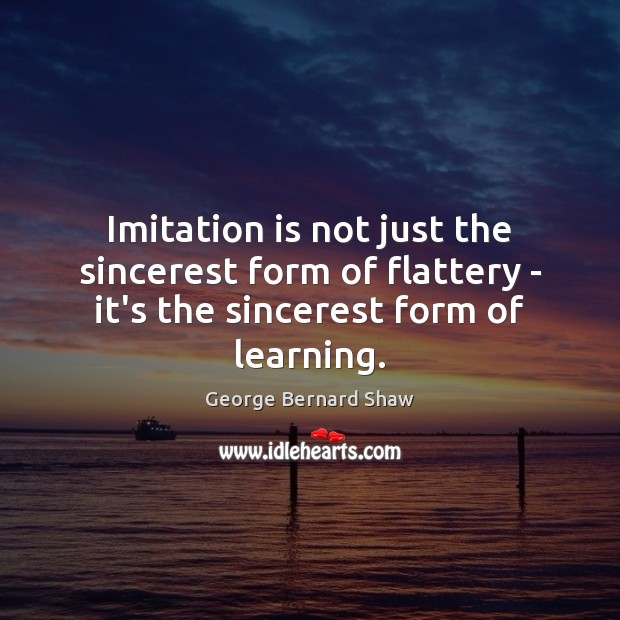 Imitation is not just the sincerest form of flattery – it’s the George Bernard Shaw Picture Quote