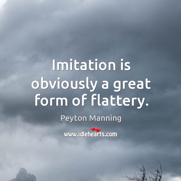 Imitation is obviously a great form of flattery. Peyton Manning Picture Quote