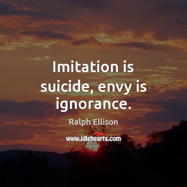 Imitation is suicide, envy is ignorance. Envy Quotes Image