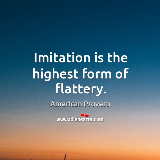 Imitation is the highest form of flattery. American Proverbs Image