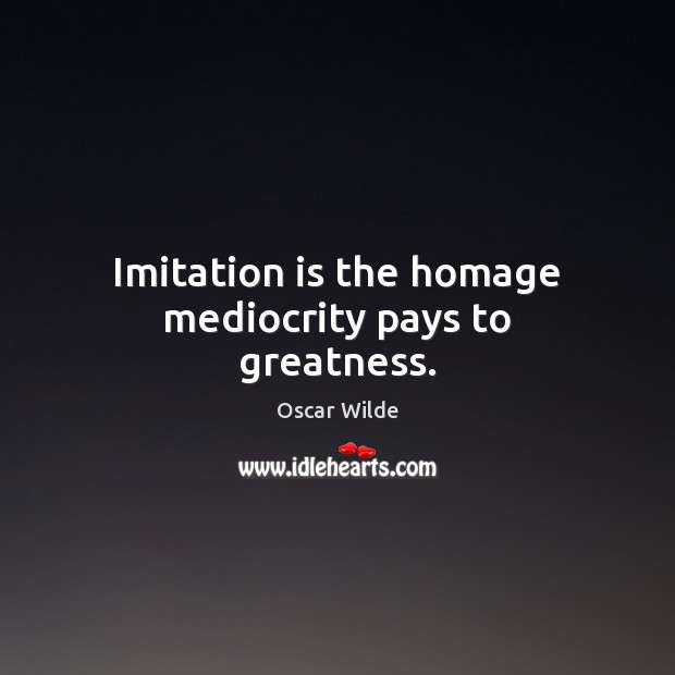 Imitation is the homage mediocrity pays to greatness. Image