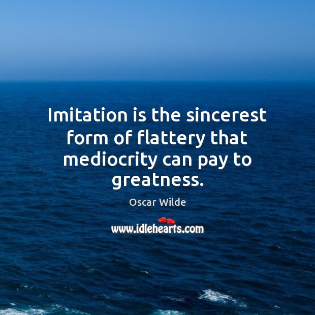 Imitation is the sincerest form of flattery that mediocrity can pay to greatness. Image