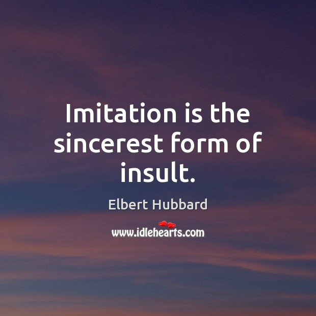 Imitation is the sincerest form of insult. Elbert Hubbard Picture Quote