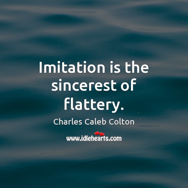 Imitation is the sincerest of flattery. Charles Caleb Colton Picture Quote