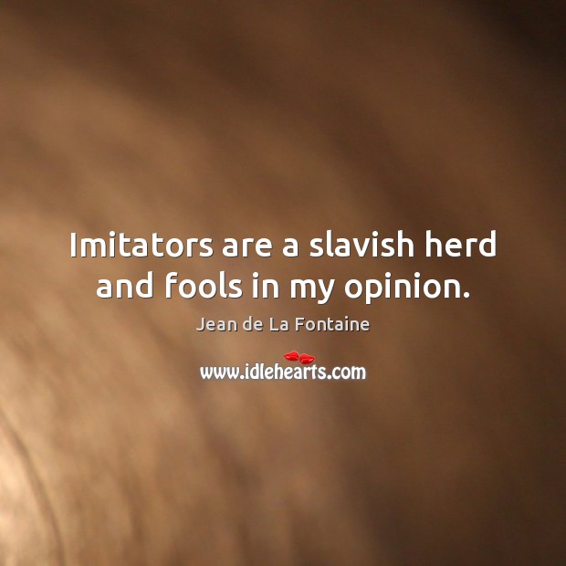 Imitators are a slavish herd and fools in my opinion. Jean de La Fontaine Picture Quote