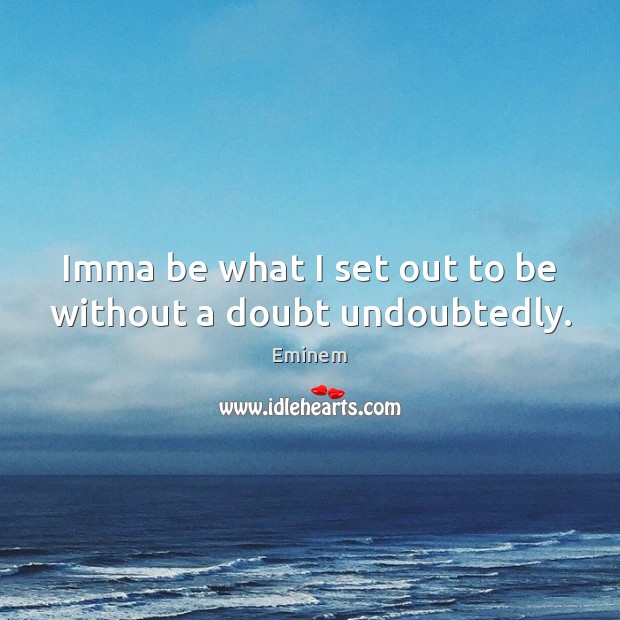 Imma be what I set out to be without a doubt undoubtedly. Eminem Picture Quote