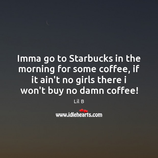 Imma go to Starbucks in the morning for some coffee, if it Lil B Picture Quote