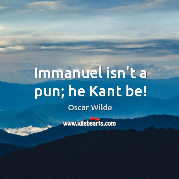 Immanuel isn’t a pun; he Kant be! Oscar Wilde Picture Quote