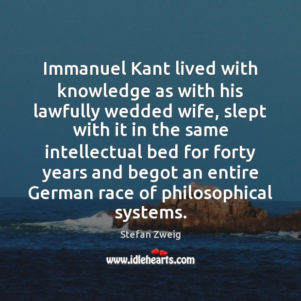 Immanuel Kant lived with knowledge as with his lawfully wedded wife, slept Stefan Zweig Picture Quote