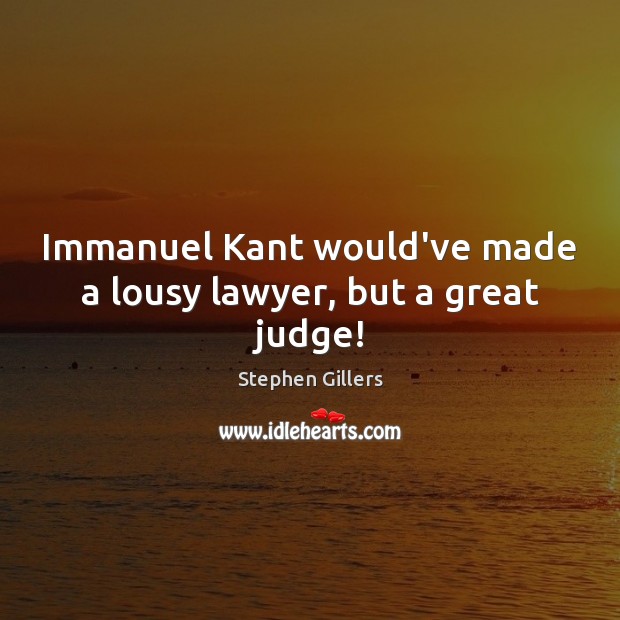 Immanuel Kant would’ve made a lousy lawyer, but a great judge! Stephen Gillers Picture Quote