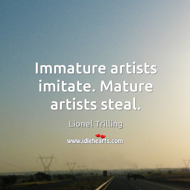 Immature artists imitate. Mature artists steal. Lionel Trilling Picture Quote