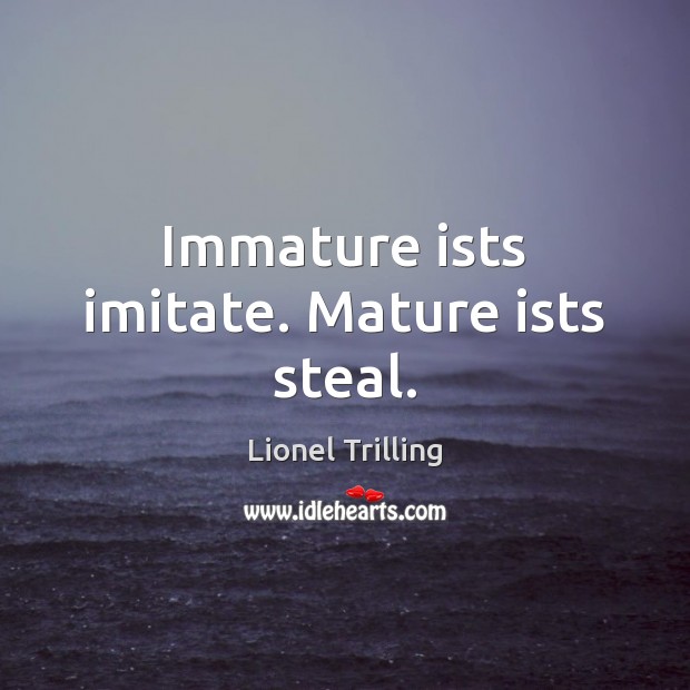 Immature ists imitate. Mature ists steal. Lionel Trilling Picture Quote