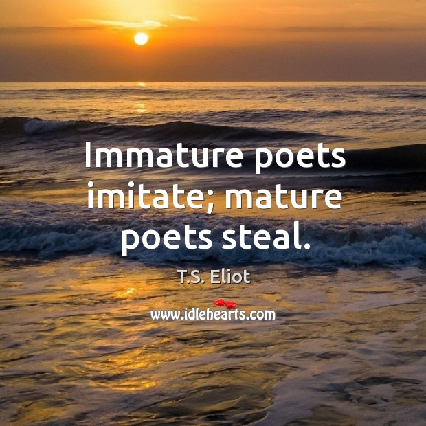 Immature poets imitate; mature poets steal. T.S. Eliot Picture Quote