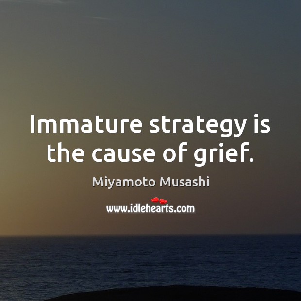Immature strategy is the cause of grief. Miyamoto Musashi Picture Quote