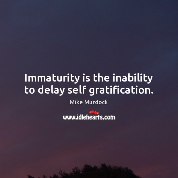 Immaturity is the inability to delay self gratification. Mike Murdock Picture Quote