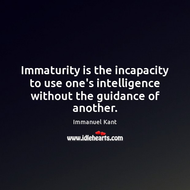 Immaturity is the incapacity to use one’s intelligence without the guidance of another. Maturity Quotes Image