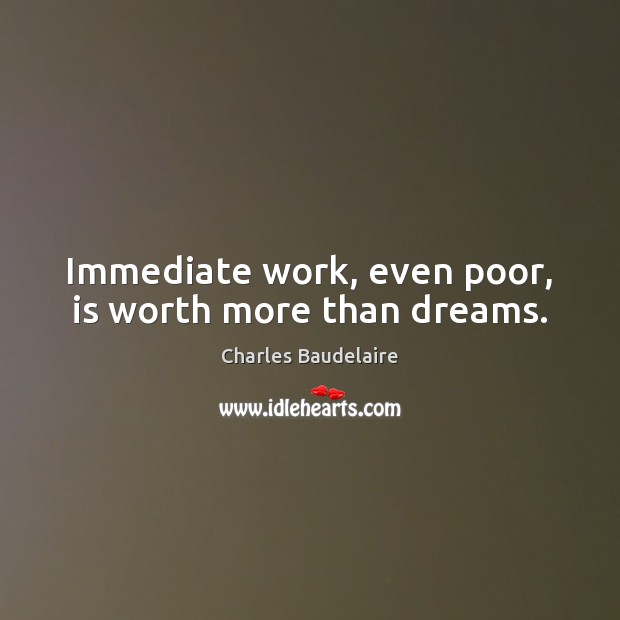 Immediate work, even poor, is worth more than dreams. Charles Baudelaire Picture Quote