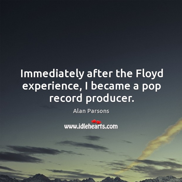 Immediately after the floyd experience, I became a pop record producer. Alan Parsons Picture Quote