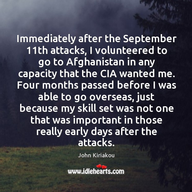 Immediately after the September 11th attacks, I volunteered to go to Afghanistan John Kiriakou Picture Quote