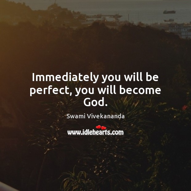 Immediately you will be perfect, you will become God. Swami Vivekananda Picture Quote