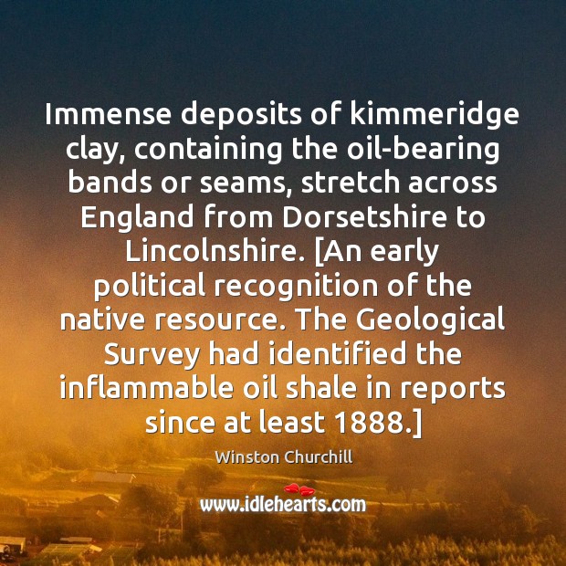 Immense deposits of kimmeridge clay, containing the oil-bearing bands or seams, stretch 