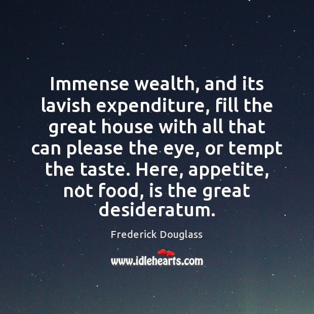 Immense wealth, and its lavish expenditure, fill the great house with all Frederick Douglass Picture Quote