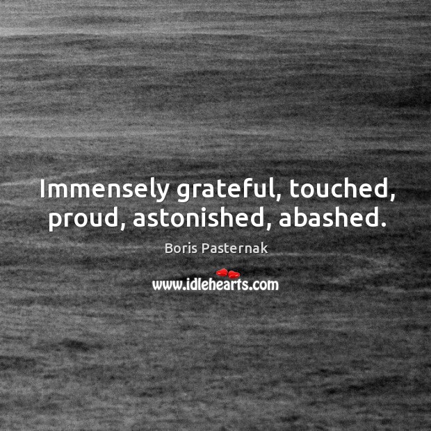 Immensely grateful, touched, proud, astonished, abashed. Boris Pasternak Picture Quote