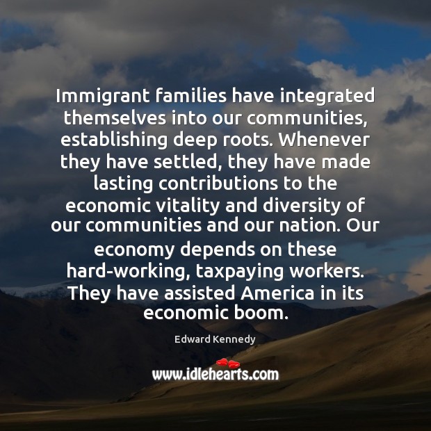 Immigrant families have integrated themselves into our communities, establishing deep roots. Whenever Economy Quotes Image
