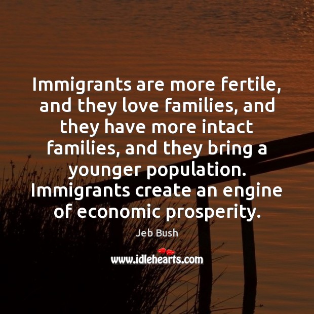 Immigrants are more fertile, and they love families, and they have more Jeb Bush Picture Quote