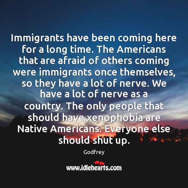 Immigrants have been coming here for a long time. The Americans that Godfrey Picture Quote