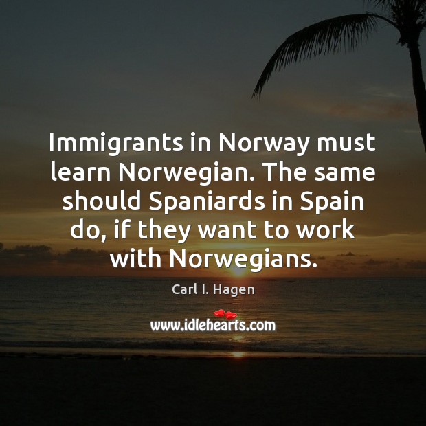 Immigrants in Norway must learn Norwegian. The same should Spaniards in Spain Carl I. Hagen Picture Quote